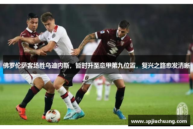 佛罗伦萨客场胜乌迪内斯，暂时升至意甲第九位置，复兴之路愈发清晰