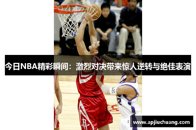 今日NBA精彩瞬间：激烈对决带来惊人逆转与绝佳表演