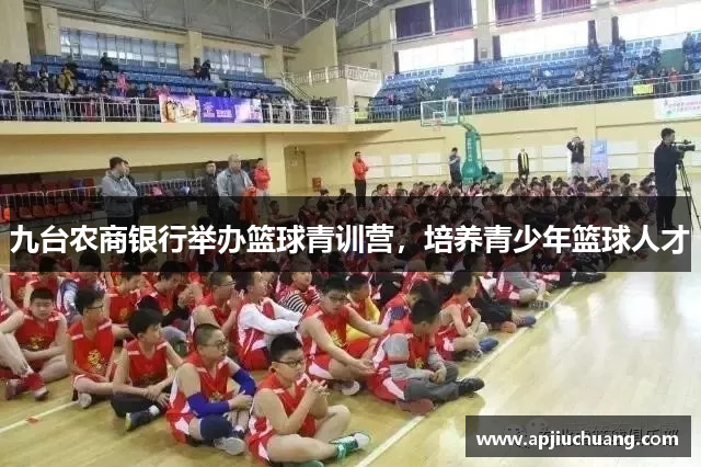 九台农商银行举办篮球青训营，培养青少年篮球人才