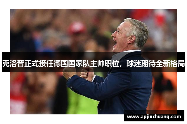 克洛普正式接任德国国家队主帅职位，球迷期待全新格局