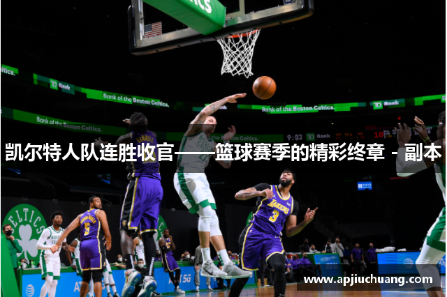 凯尔特人队连胜收官——篮球赛季的精彩终章 - 副本