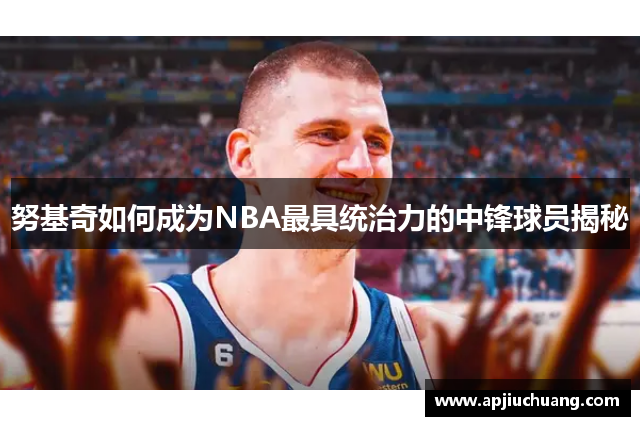 努基奇如何成为NBA最具统治力的中锋球员揭秘