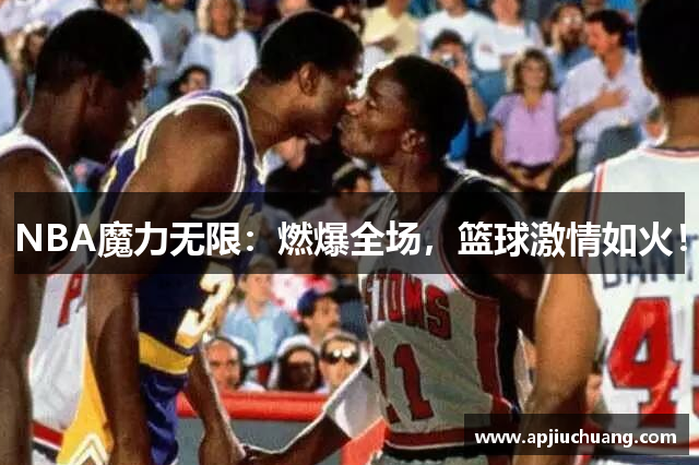 NBA魔力无限：燃爆全场，篮球激情如火！