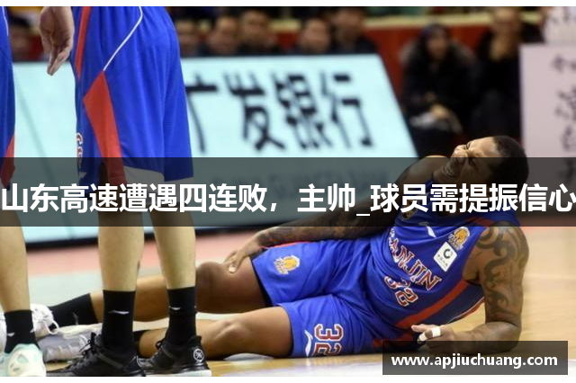 山东高速遭遇四连败，主帅_球员需提振信心