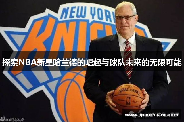 探索NBA新星哈兰德的崛起与球队未来的无限可能