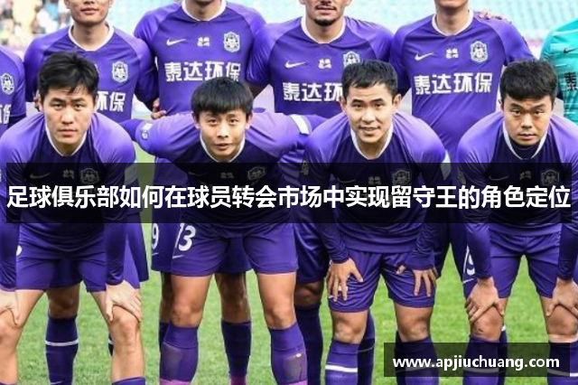 足球俱乐部如何在球员转会市场中实现留守王的角色定位