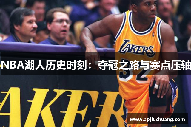 NBA湖人历史时刻：夺冠之路与赛点压轴