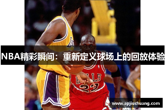 NBA精彩瞬间：重新定义球场上的回放体验