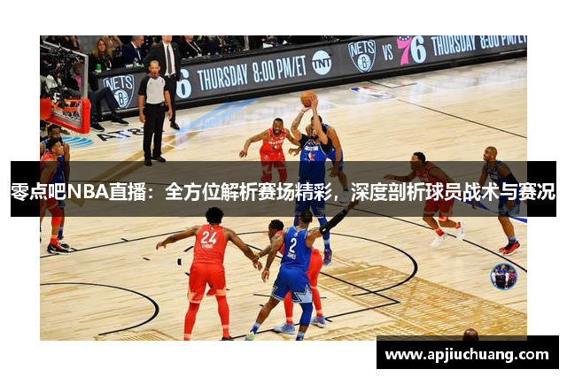 零点吧NBA直播：全方位解析赛场精彩，深度剖析球员战术与赛况