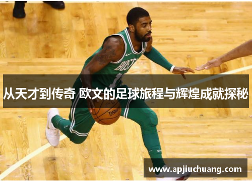 从天才到传奇 欧文的足球旅程与辉煌成就探秘