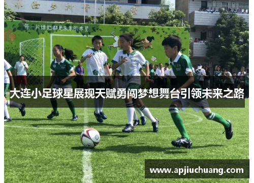 大连小足球星展现天赋勇闯梦想舞台引领未来之路