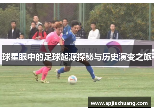 球星眼中的足球起源探秘与历史演变之旅
