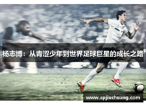 杨志博：从青涩少年到世界足球巨星的成长之路