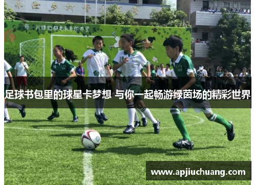 足球书包里的球星卡梦想 与你一起畅游绿茵场的精彩世界