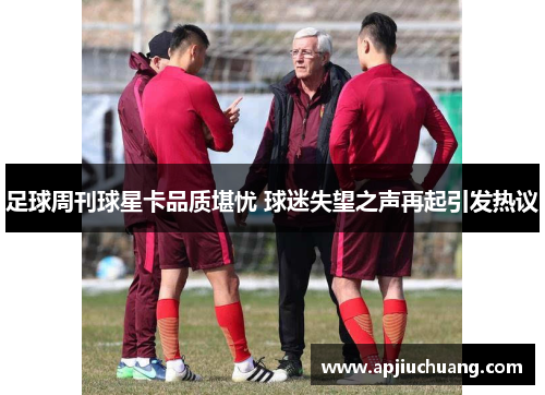 足球周刊球星卡品质堪忧 球迷失望之声再起引发热议