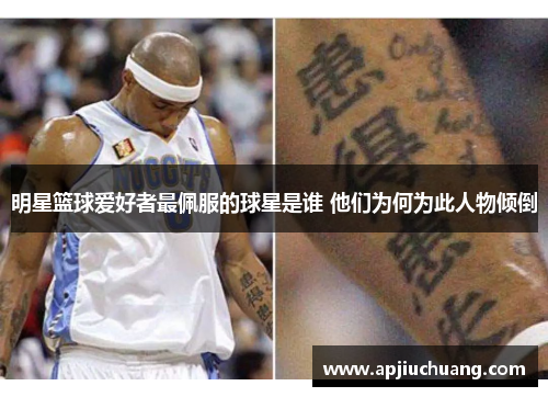 明星篮球爱好者最佩服的球星是谁 他们为何为此人物倾倒