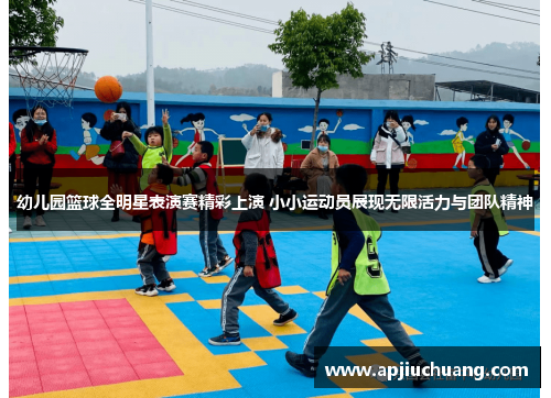 幼儿园篮球全明星表演赛精彩上演 小小运动员展现无限活力与团队精神