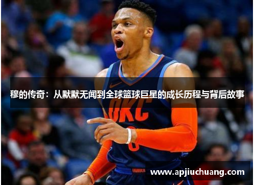 穆的传奇：从默默无闻到全球篮球巨星的成长历程与背后故事