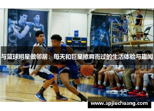 与篮球明星做邻居：每天和巨星擦肩而过的生活体验与趣闻