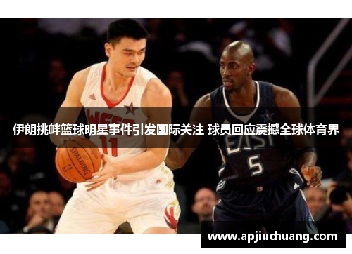 伊朗挑衅篮球明星事件引发国际关注 球员回应震撼全球体育界