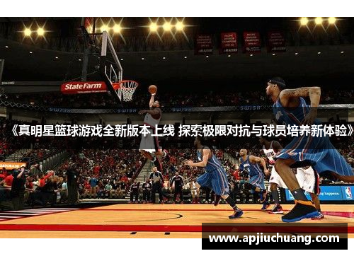 《真明星篮球游戏全新版本上线 探索极限对抗与球员培养新体验》