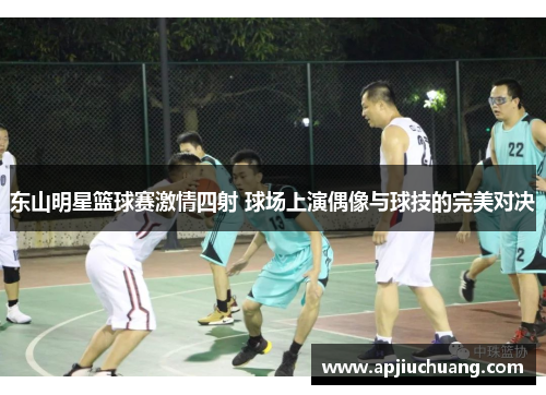 东山明星篮球赛激情四射 球场上演偶像与球技的完美对决