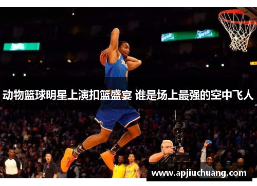 动物篮球明星上演扣篮盛宴 谁是场上最强的空中飞人