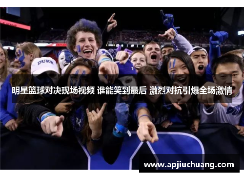 明星篮球对决现场视频 谁能笑到最后 激烈对抗引爆全场激情
